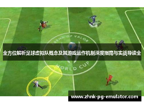 全方位解析足球虚拟队概念及其游戏运作机制深度指南与实战导读全 全方位解析足球虚拟队概念及其游戏运作机制深度指南与实战导读全