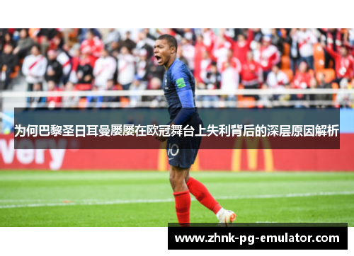 为何巴黎圣日耳曼屡屡在欧冠舞台上失利背后的深层原因解析