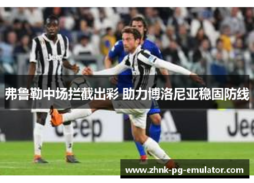 弗鲁勒中场拦截出彩 助力博洛尼亚稳固防线