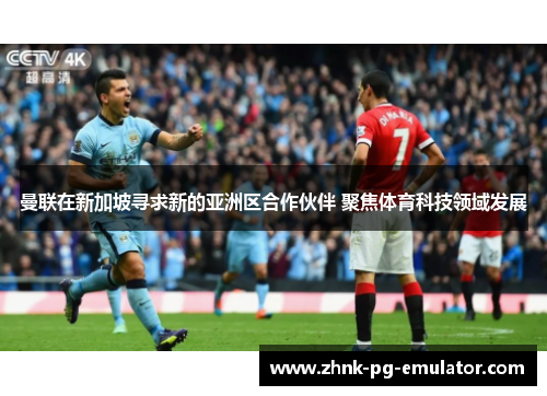 曼联在新加坡寻求新的亚洲区合作伙伴 聚焦体育科技领域发展
