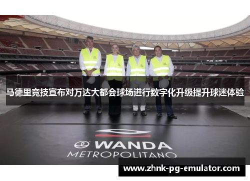 马德里竞技宣布对万达大都会球场进行数字化升级提升球迷体验