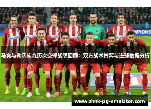 马竞与勒沃库森历次交锋战绩回顾：双方战术博弈与进球数据分析